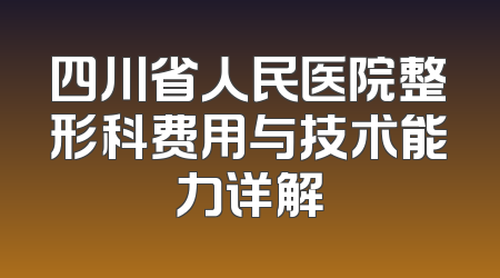 四川省人民医院整形科费用与技术能力详解
