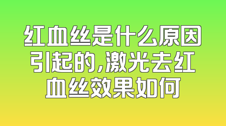 红血丝是什么原因引起的，激光去红血丝效果如何