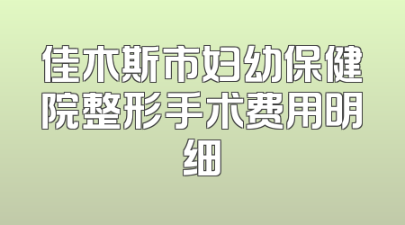 佳木斯市妇幼保健院整形手术费用明细
