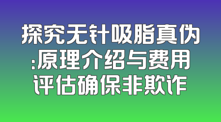 探究无针吸脂真伪：原理介绍与费用评估确保非欺诈