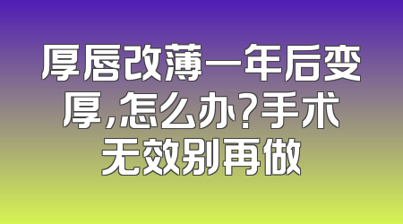 厚唇改薄一年后变厚，怎么办？手术无效别再做
