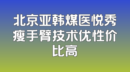 北京亚韩煤医悦秀瘦手臂技术优性价比高