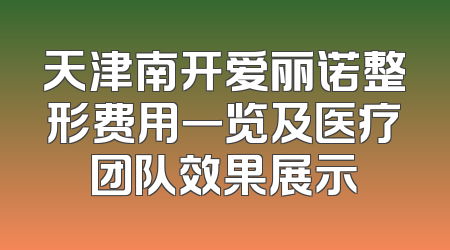 天津南开爱丽诺整形费用一览及医疗团队效果展示