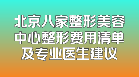 北京八家整形美容中心整形费用清单及专业医生建议