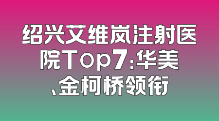 绍兴艾维岚注射医院Top7：华美、金柯桥领衔