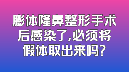 膨体隆鼻整形手术后感染了，必须将假体取出来吗？