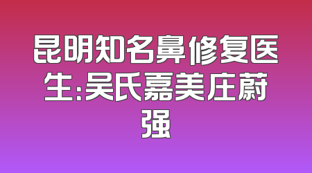 昆明知名鼻修复医生：吴氏嘉美庄蔚强