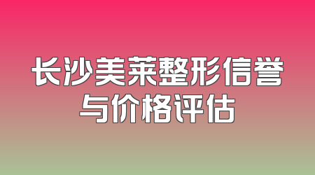 长沙美莱整形信誉与价格评估