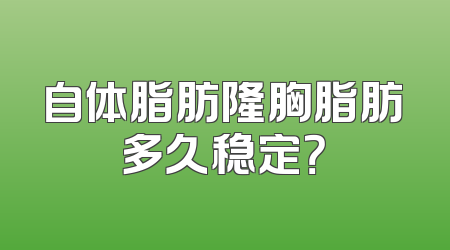 自体脂肪隆胸脂肪多久稳定？