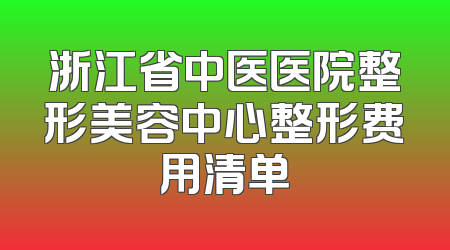 浙江省中医医院整形美容中心整形费用清单