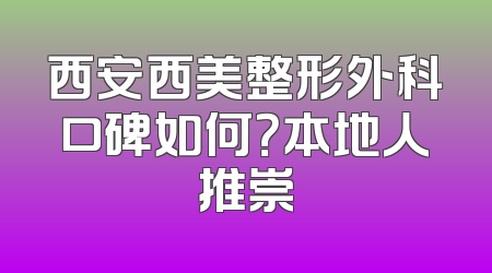 西安西美整形外科口碑如何？本地人推崇