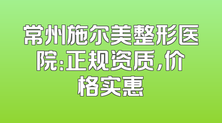 常州施尔美整形医院：正规资质，价格实惠
