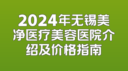 2024年无锡美净医疗美容医院介绍及价格指南