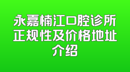 永嘉楠江口腔诊所正规性及价格地址介绍