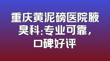 重庆黄泥磅医院腋臭科：专业可靠，口碑好评