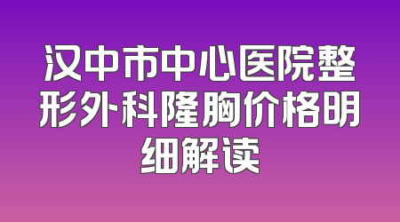 汉中市中心医院整形外科隆胸价格明细解读