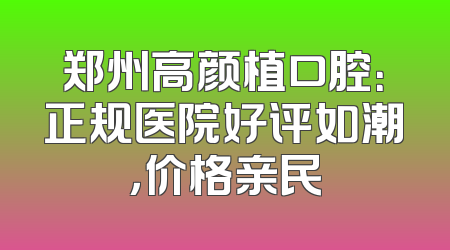 郑州高颜植口腔：正规医院好评如潮，价格亲民