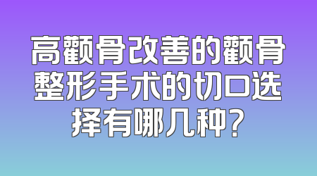 高颧骨改善的颧骨整形手术的切口选择有哪几种？