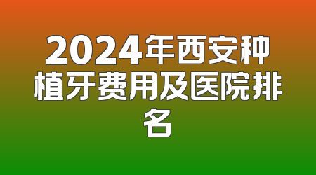 2024年西安种植牙费用及医院排名