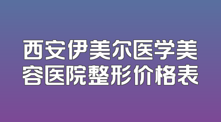 西安伊美尔医学美容医院整形价格表