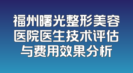福州曙光整形美容医院医生技术评估与费用效果分析