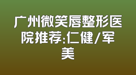 广州微笑唇整形医院推荐：仁健/军美