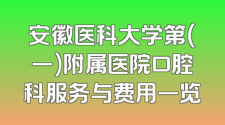 安徽医科大学第(一)附属医院口腔科服务与费用一览