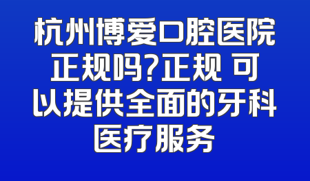 杭州博爱口腔医院正规吗？正规 可以提供全面的牙科医疗服务