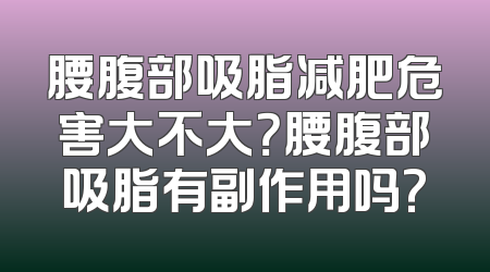 腰腹部吸脂减肥危害大不大？腰腹部吸脂有副作用吗?
