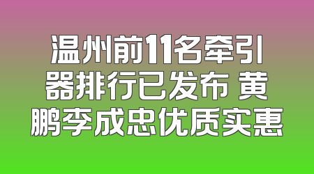 温州前11名牵引器排行已发布 黄鹏李成忠优质实惠