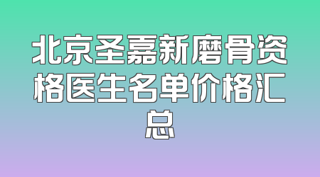 北京圣嘉新磨骨资格医生名单价格汇总