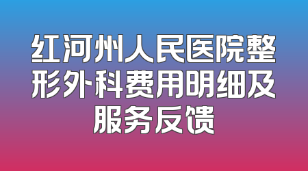 红河州人民医院整形外科费用明细及服务反馈