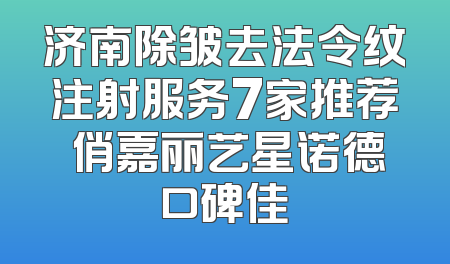 济南除皱去法令纹注射服务7家推荐 俏嘉丽艺星诺德口碑佳