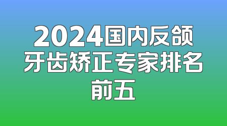 2024国内反颌牙齿矫正专家排名前五