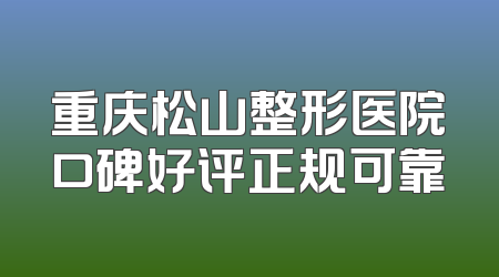 重庆松山整形医院口碑好评正规可靠