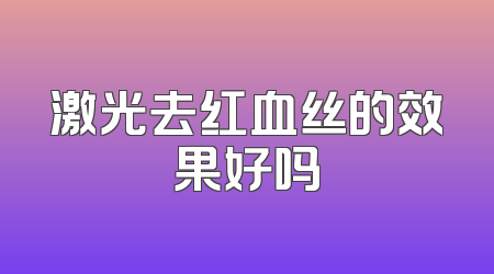 激光去红血丝的效果好吗