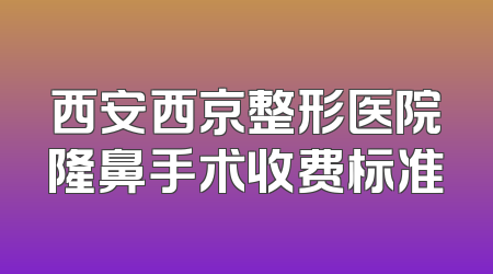 西安西京整形医院隆鼻手术收费标准