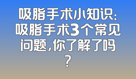 吸脂手术小知识：吸脂手术3个常见问题，你了解了吗？
