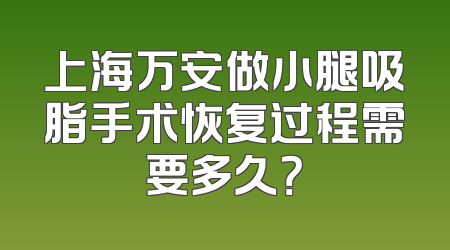 上海万安做小腿吸脂手术恢复过程需要多久？