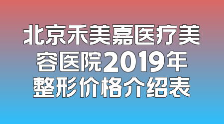 北京禾美嘉医疗美容医院2019年整形价格介绍表