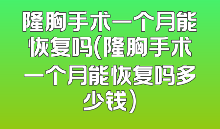 隆胸手术一个月能恢复吗(隆胸手术一个月能恢复吗多少钱)