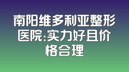 南阳维多利亚整形医院：实力好且价格合理