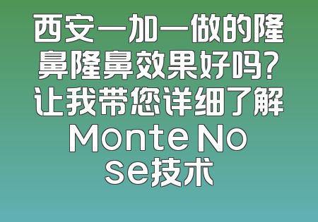 西安一加一做的隆鼻隆鼻效果好吗？让我带您详细了解Monte Nose技术