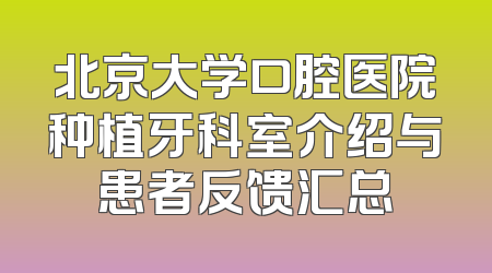 北京大学口腔医院种植牙科室介绍与患者反馈汇总