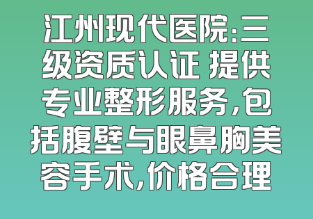 江州现代医院：三级资质认证 提供专业整形服务，包括腹壁与眼鼻胸美容手术，价格合理