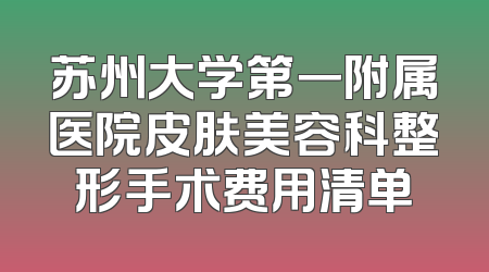 苏州大学第一附属医院皮肤美容科整形手术费用清单