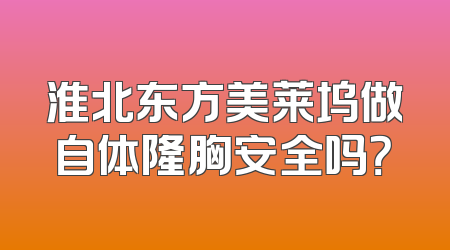 淮北东方美莱坞做自体隆胸安全吗？