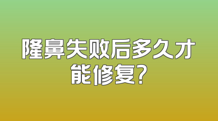 隆鼻失败后多久才能修复？