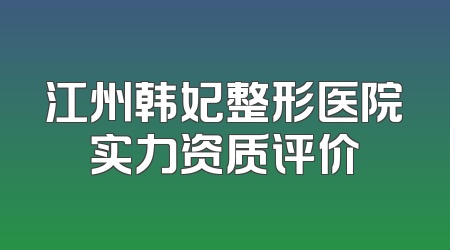 江州韩妃整形医院实力资质评价