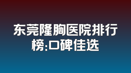 东莞隆胸医院排行榜：口碑佳选